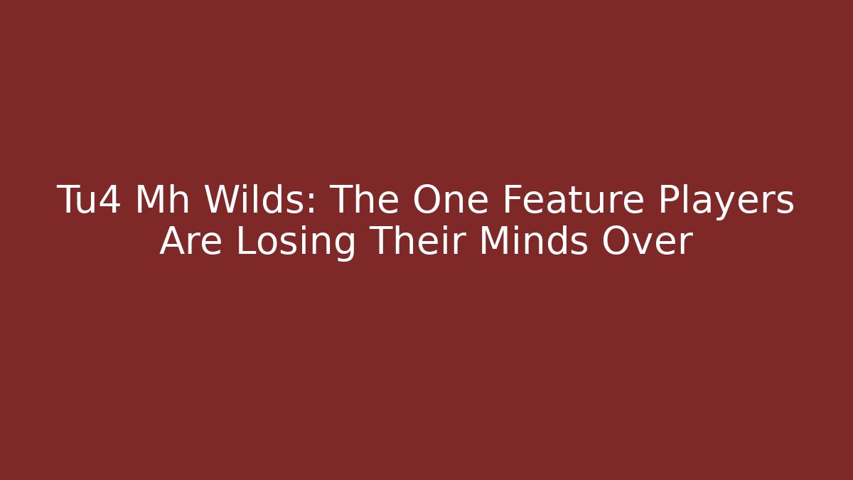 Tu4 Mh Wilds: The One Feature Players Are Losing Their Minds Over