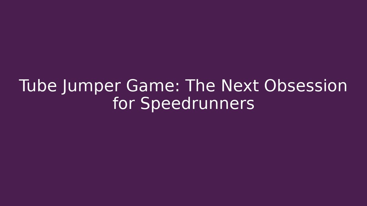 Tube Jumper Game: The Next Obsession for Speedrunners