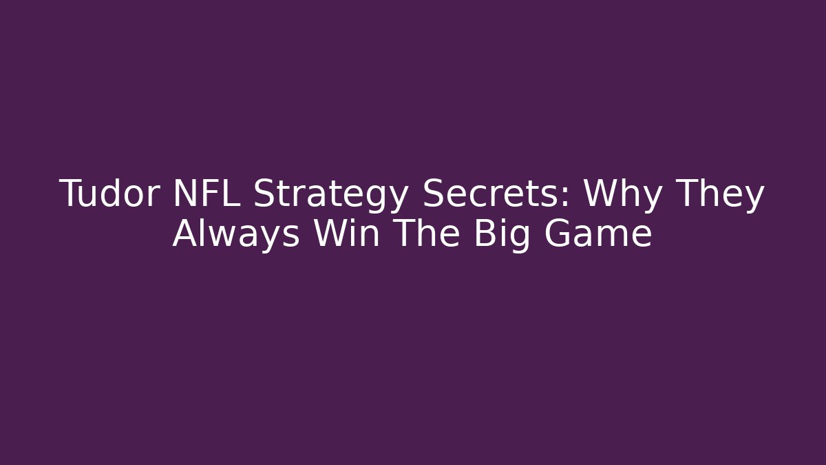 Tudor NFL Strategy Secrets: Why They Always Win The Big Game