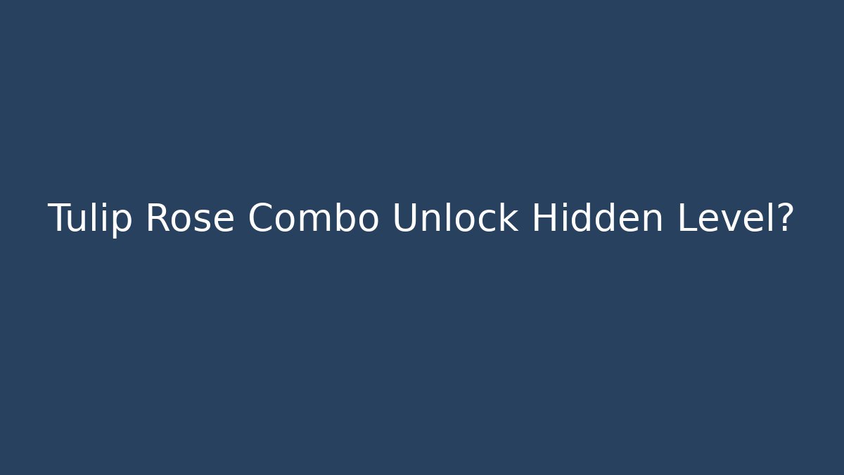 Tulip Rose Combo Unlock Hidden Level?
