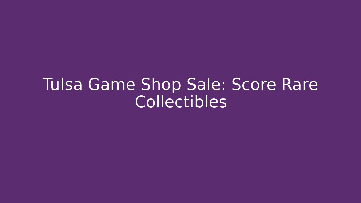 Tulsa Game Shop Sale: Score Rare Collectibles