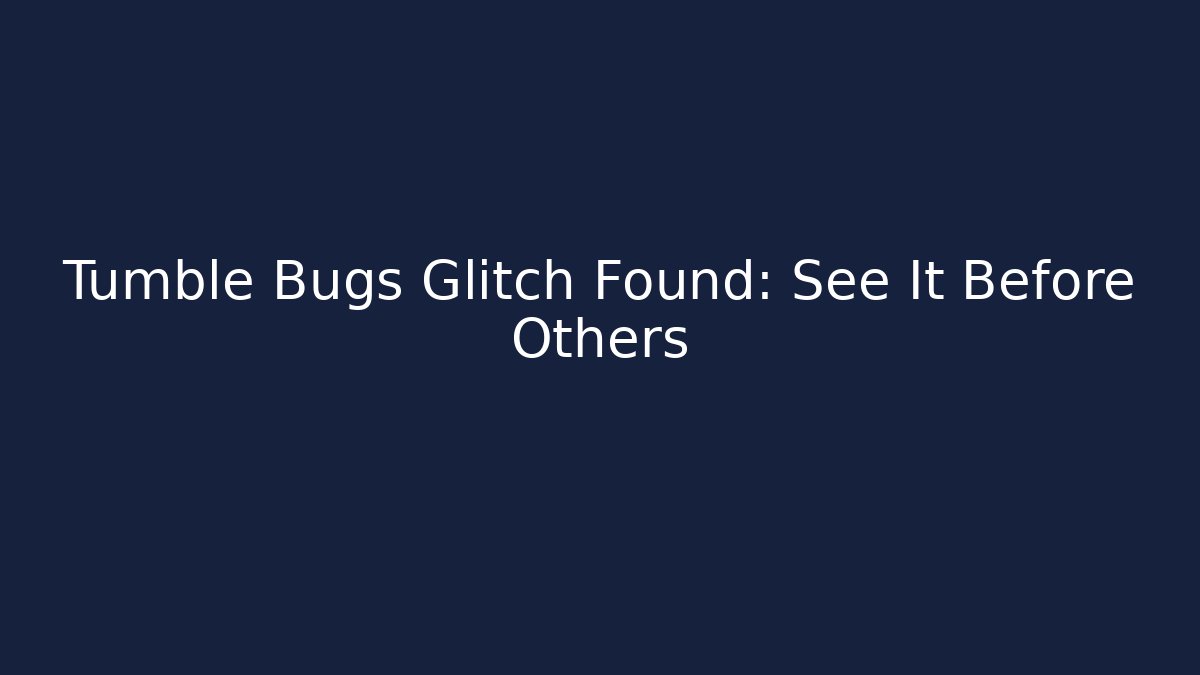Tumble Bugs Glitch Found: See It Before Others