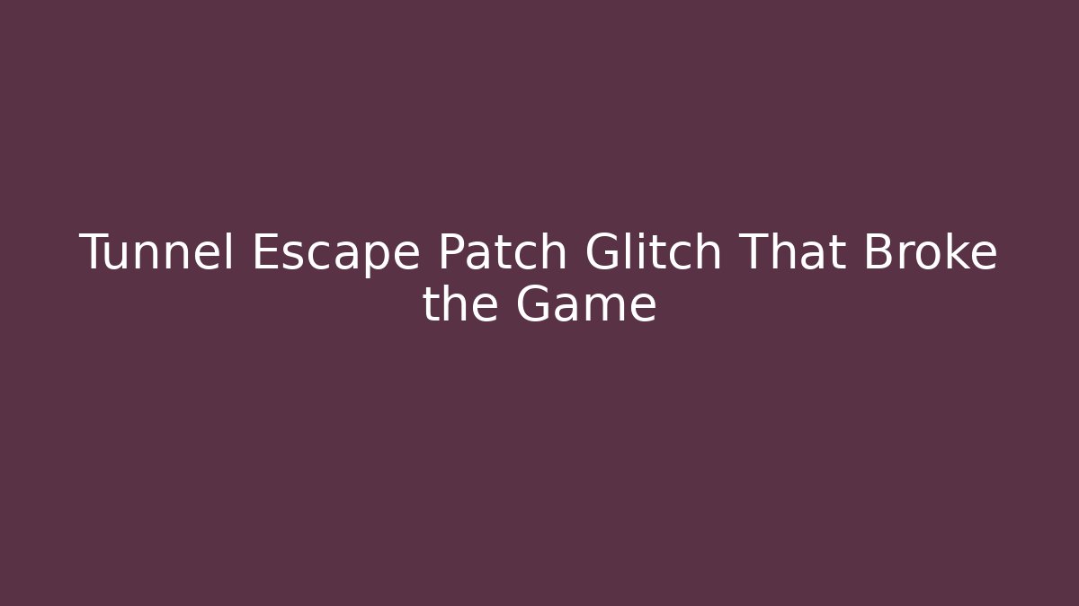 Tunnel Escape Patch Glitch That Broke the Game