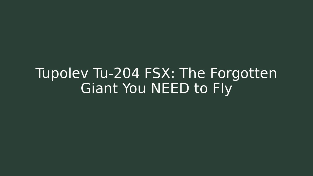 Tupolev Tu-204 FSX: The Forgotten Giant You NEED to Fly - Critter Realm