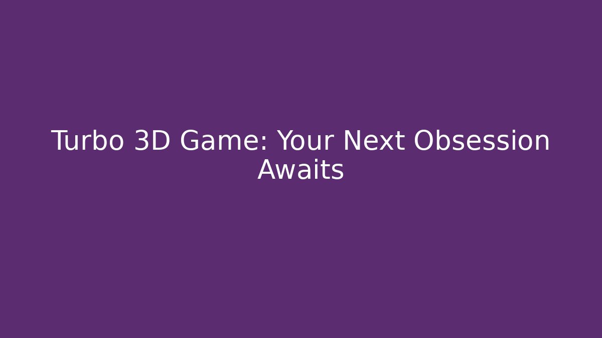 Turbo 3D Game: Your Next Obsession Awaits