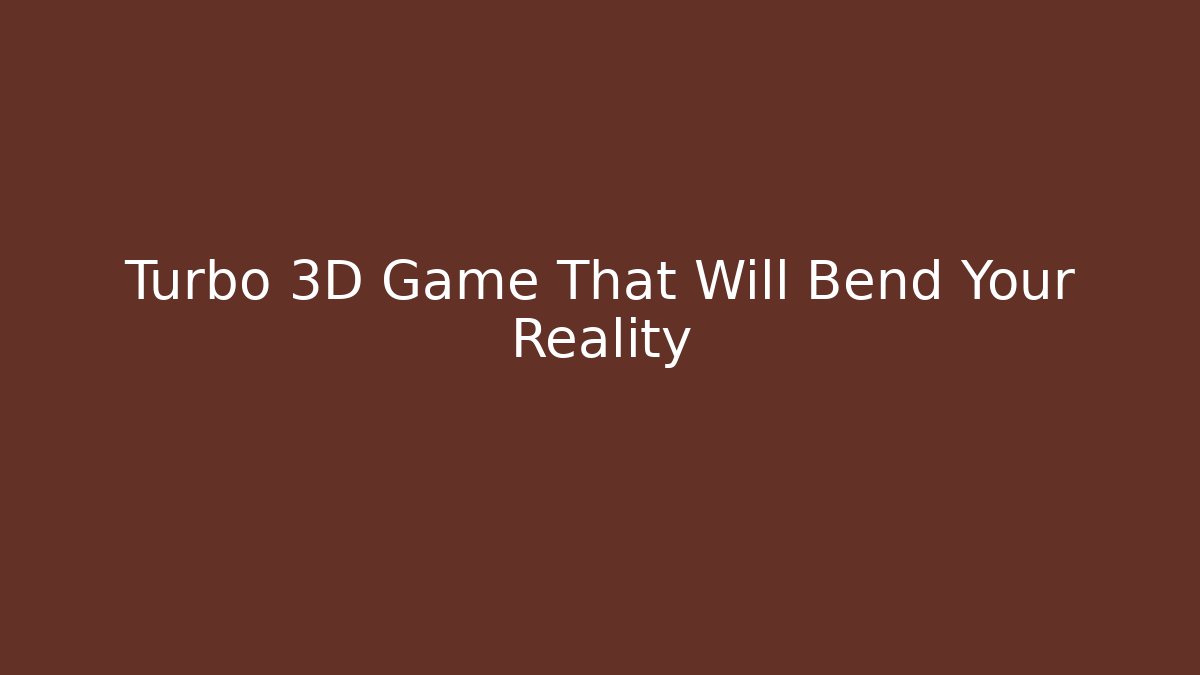 Turbo 3D Game That Will Bend Your Reality