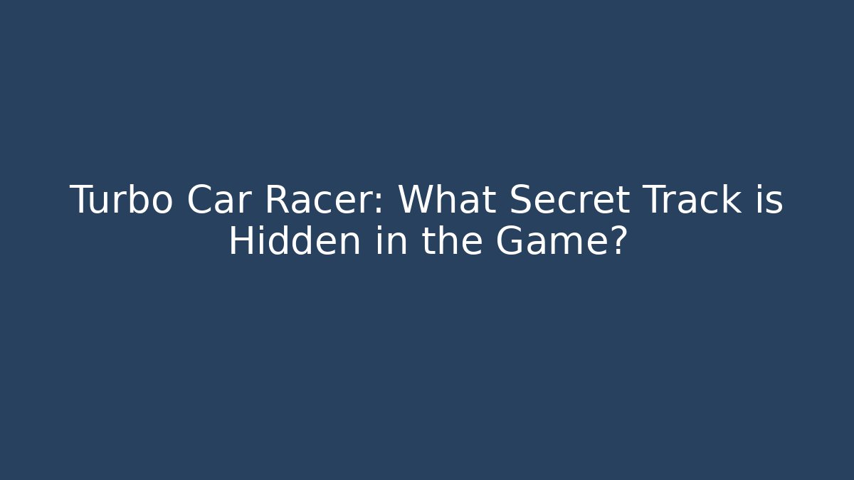 Turbo Car Racer: What Secret Track is Hidden in the Game?