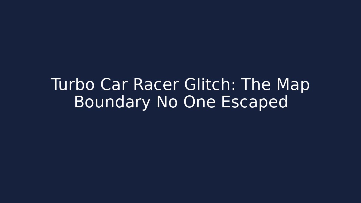 Turbo Car Racer Glitch: The Map Boundary No One Escaped
