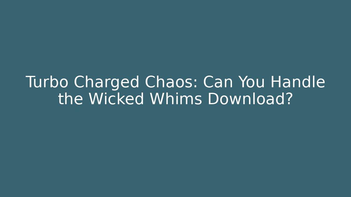 Turbo Charged Chaos: Can You Handle the Wicked Whims Download?