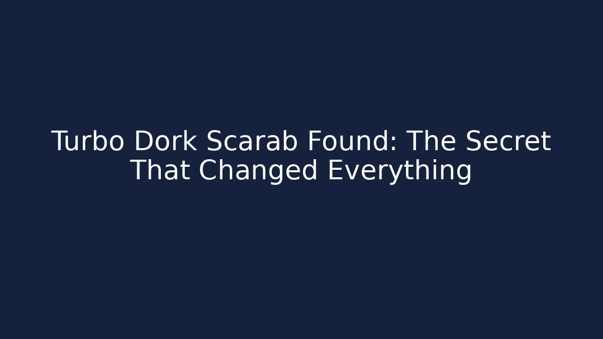 Turbo Dork Scarab Found: The Secret That Changed Everything