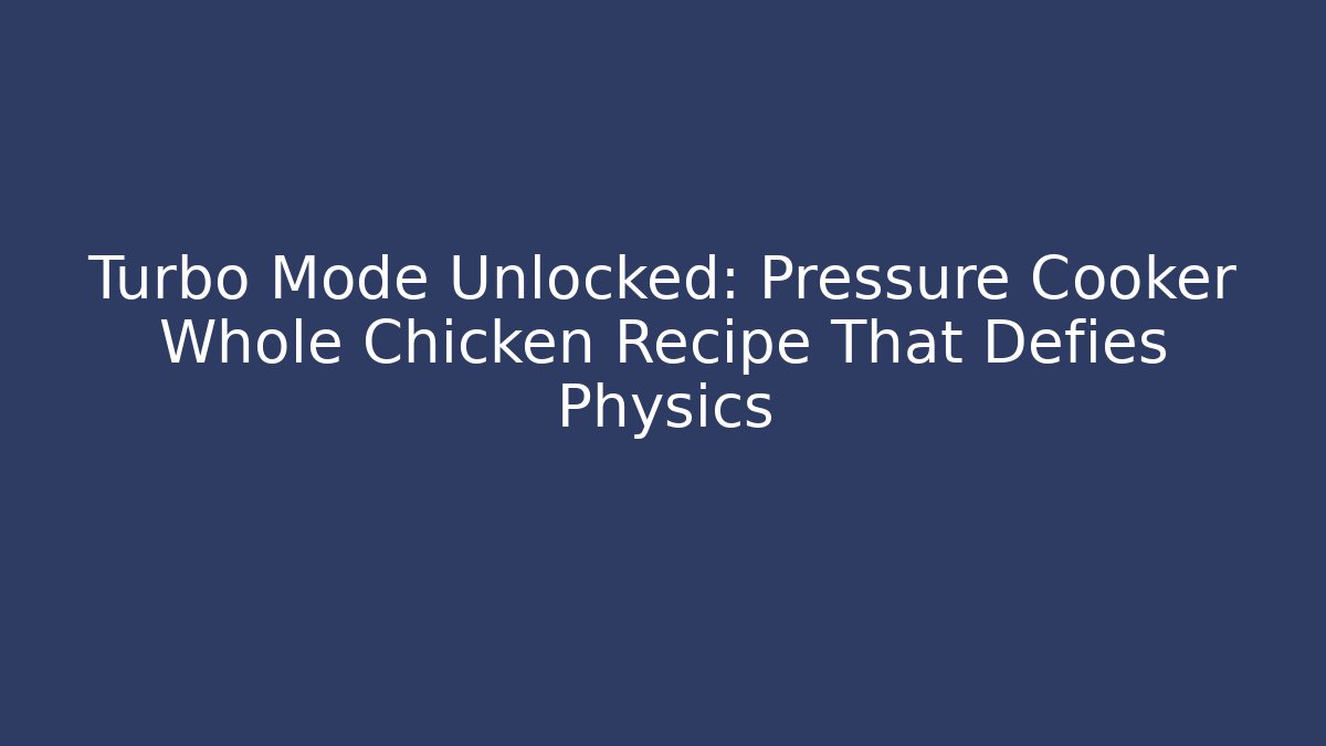 Turbo Mode Unlocked: Pressure Cooker Whole Chicken Recipe That Defies Physics