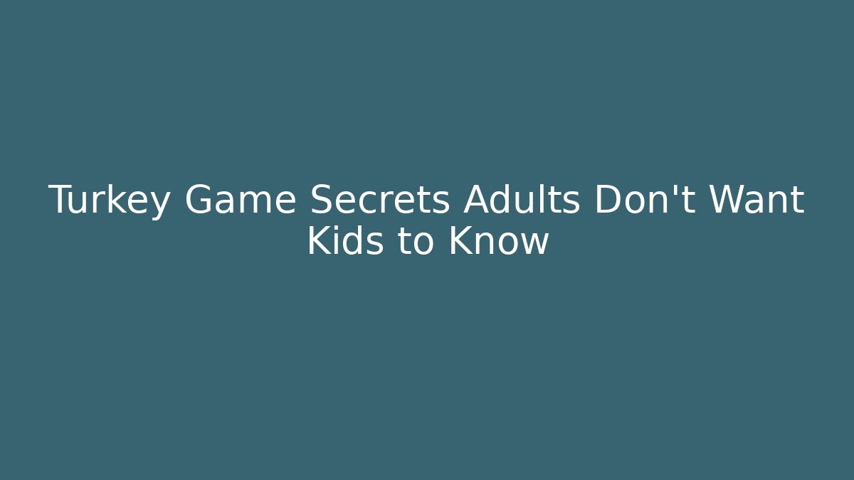 Turkey Game Secrets Adults Don't Want Kids to Know