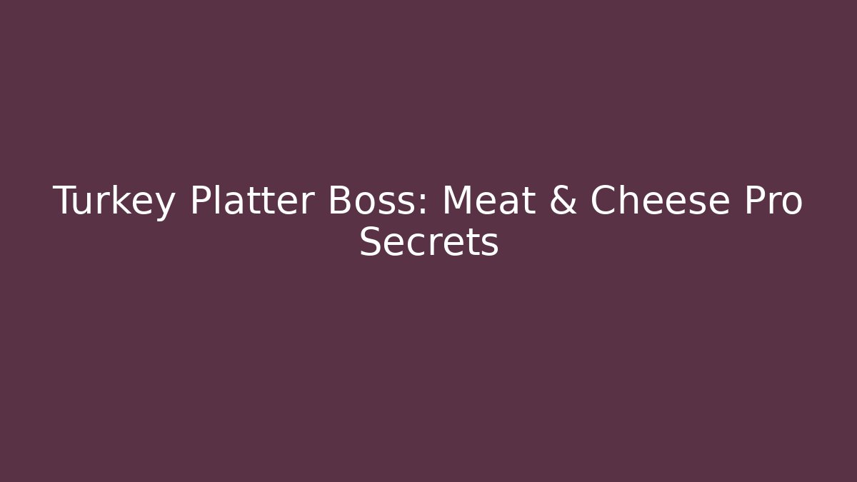 Turkey Platter Boss: Meat & Cheese Pro Secrets