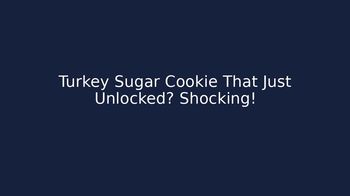 Turkey Sugar Cookie That Just Unlocked? Shocking!