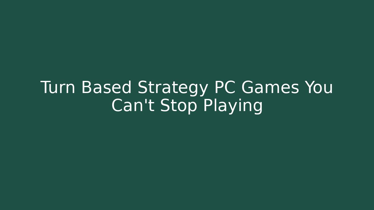 Turn Based Strategy PC Games You Can't Stop Playing