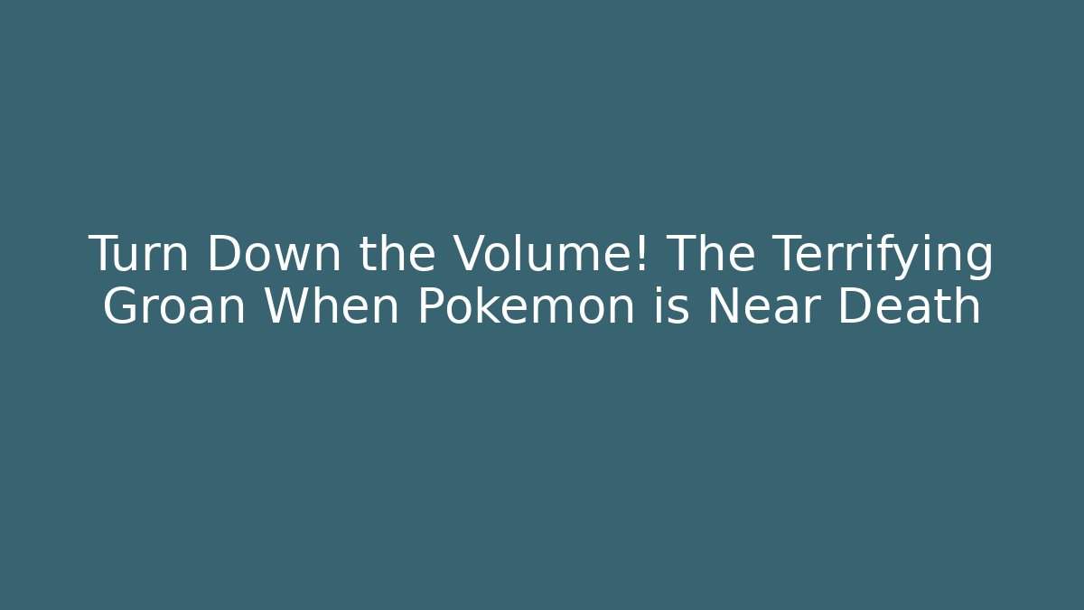 Turn Down the Volume! The Terrifying Groan When Pokémon is Near Death