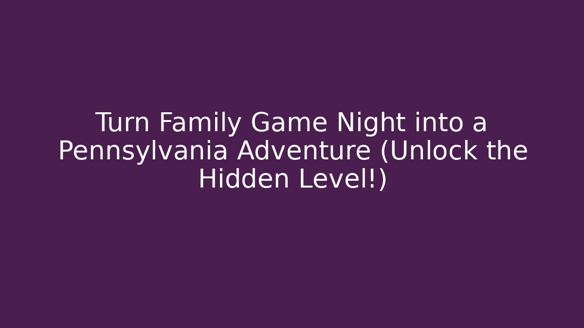Turn Family Game Night into a Pennsylvania Adventure (Unlock the Hidden Level!) - Critter Realm