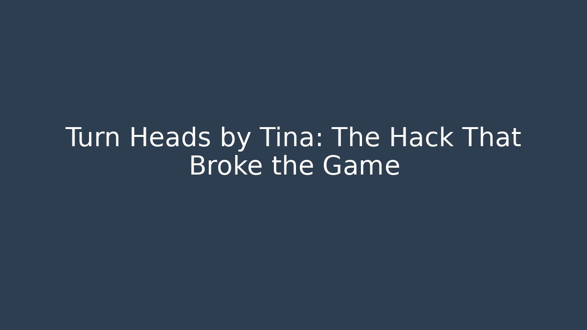 Turn Heads by Tina: The Hack That Broke the Game