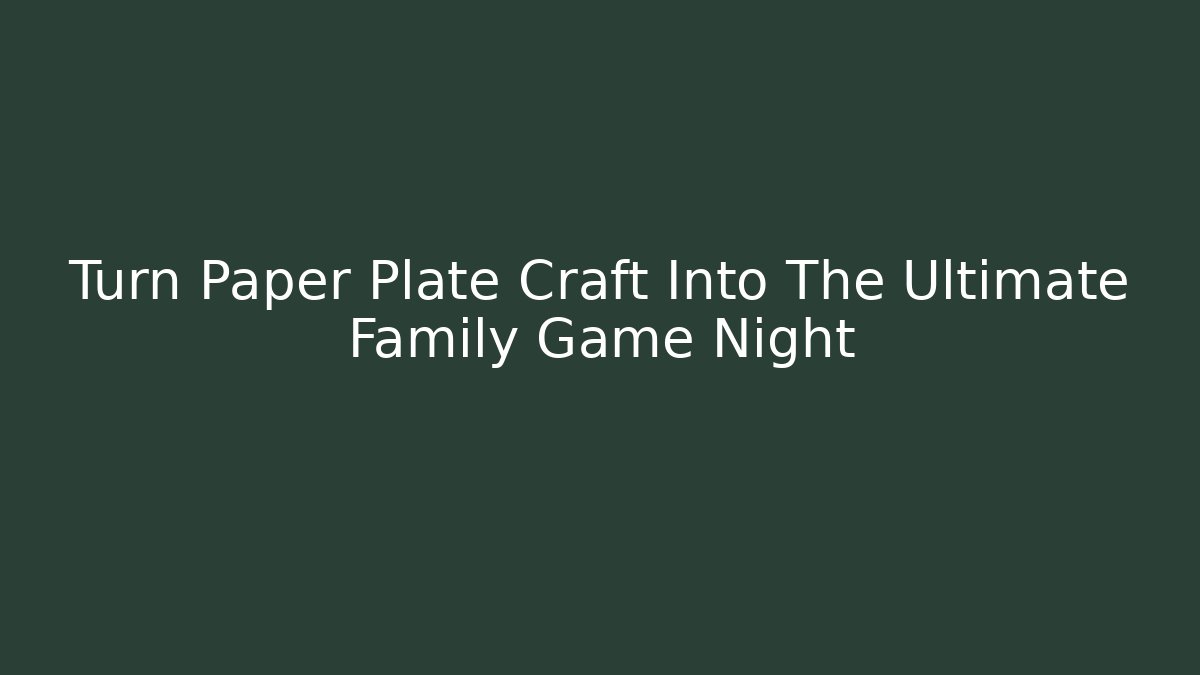 Turn Paper Plate Craft Into The Ultimate Family Game Night