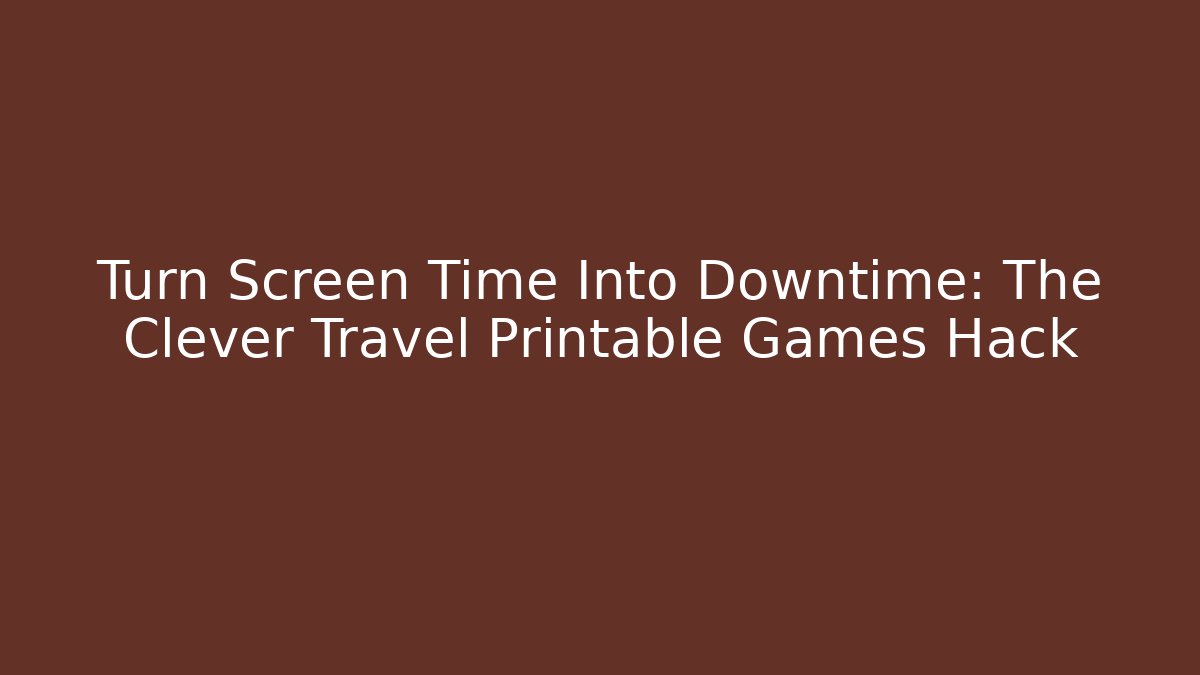 Turn Screen Time Into Downtime: The Clever Travel Printable Games Hack
