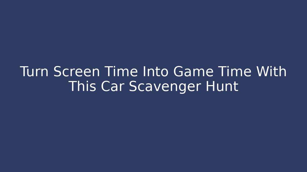 Turn Screen Time Into Game Time With This Car Scavenger Hunt