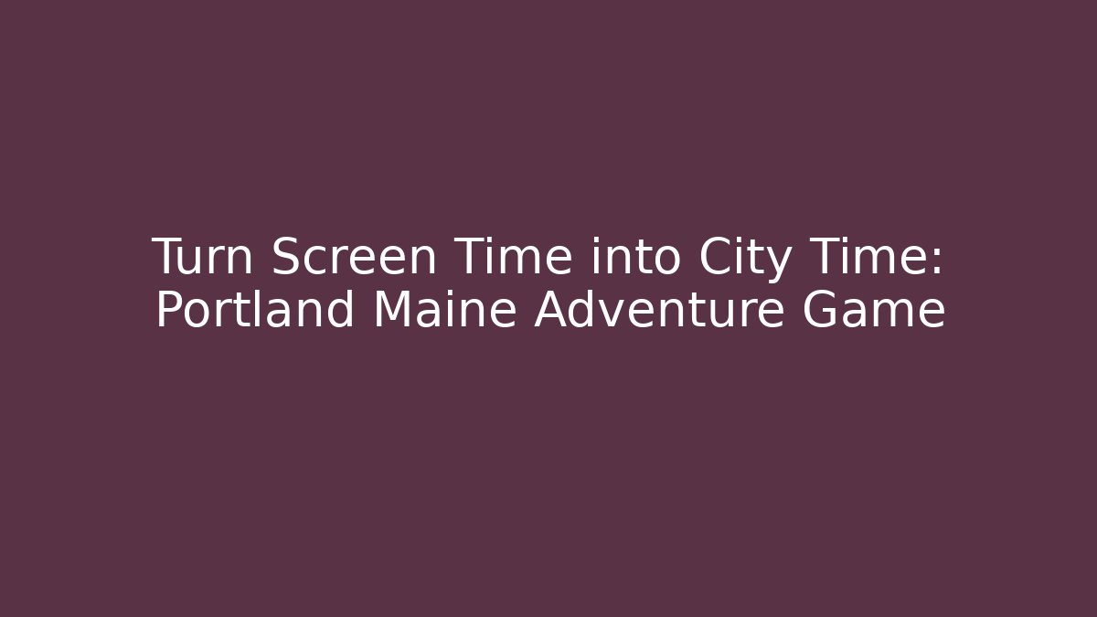 Turn Screen Time into City Time: Portland Maine Adventure Game