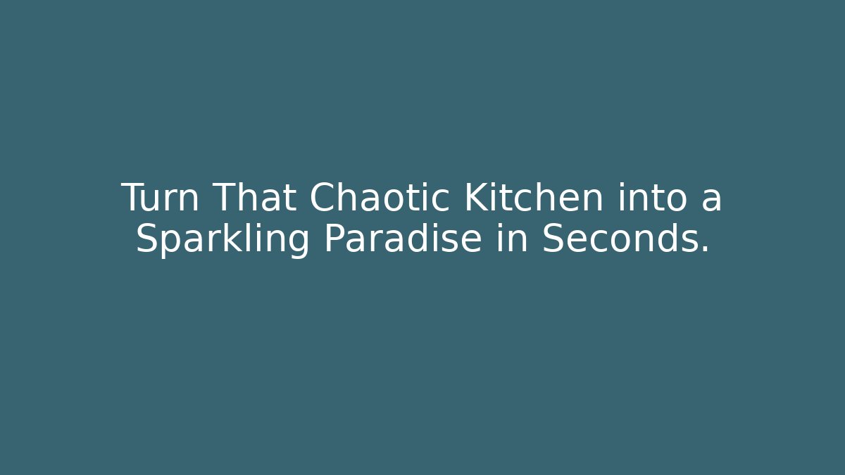 Turn That Chaotic Kitchen into a Sparkling Paradise in Seconds.