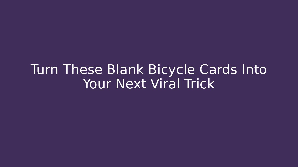 Turn These Blank Bicycle Cards Into Your Next Viral Trick