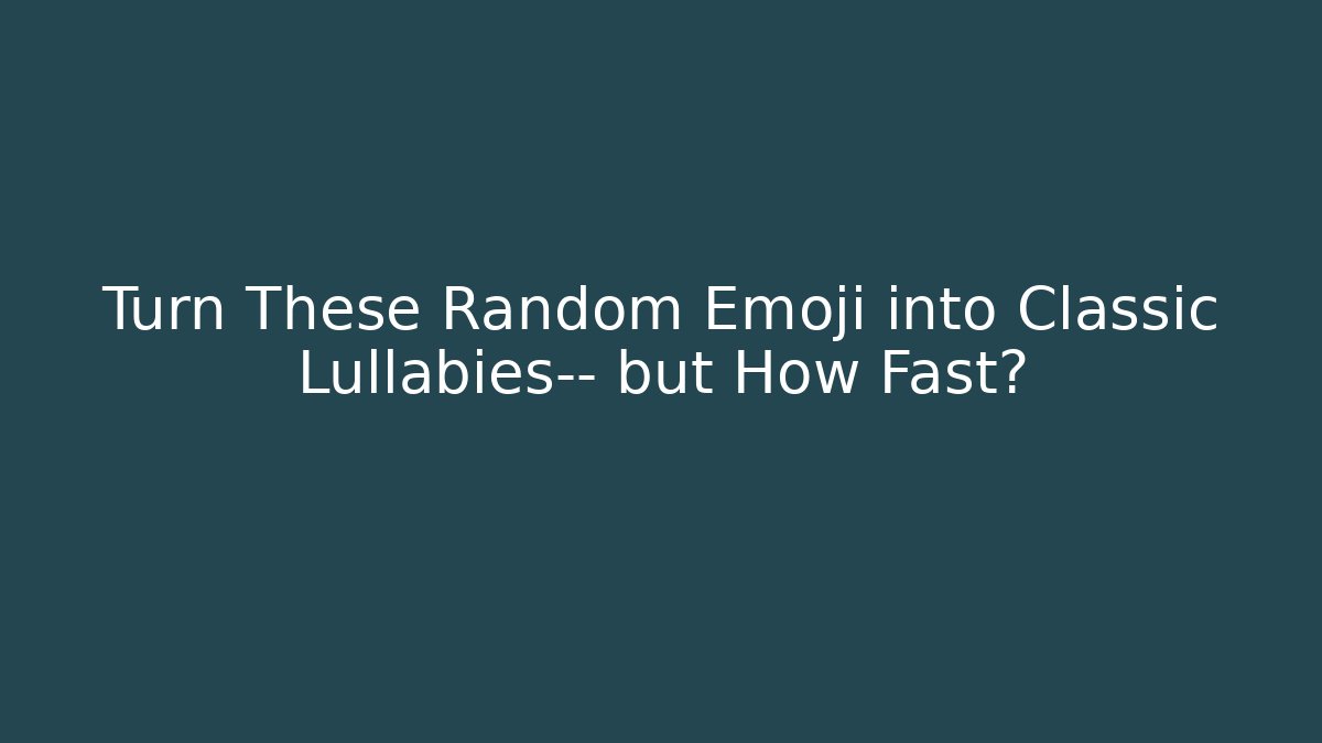 Turn These Random Emoji into Classic Lullabies— but How Fast?