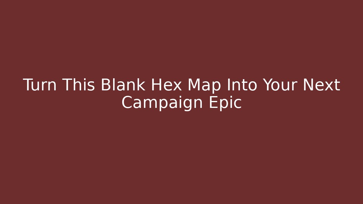 Turn This Blank Hex Map Into Your Next Campaign Epic