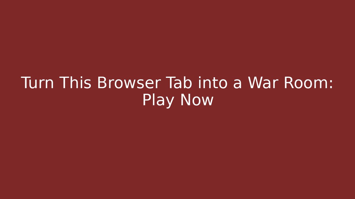 Turn This Browser Tab into a War Room: Play Now