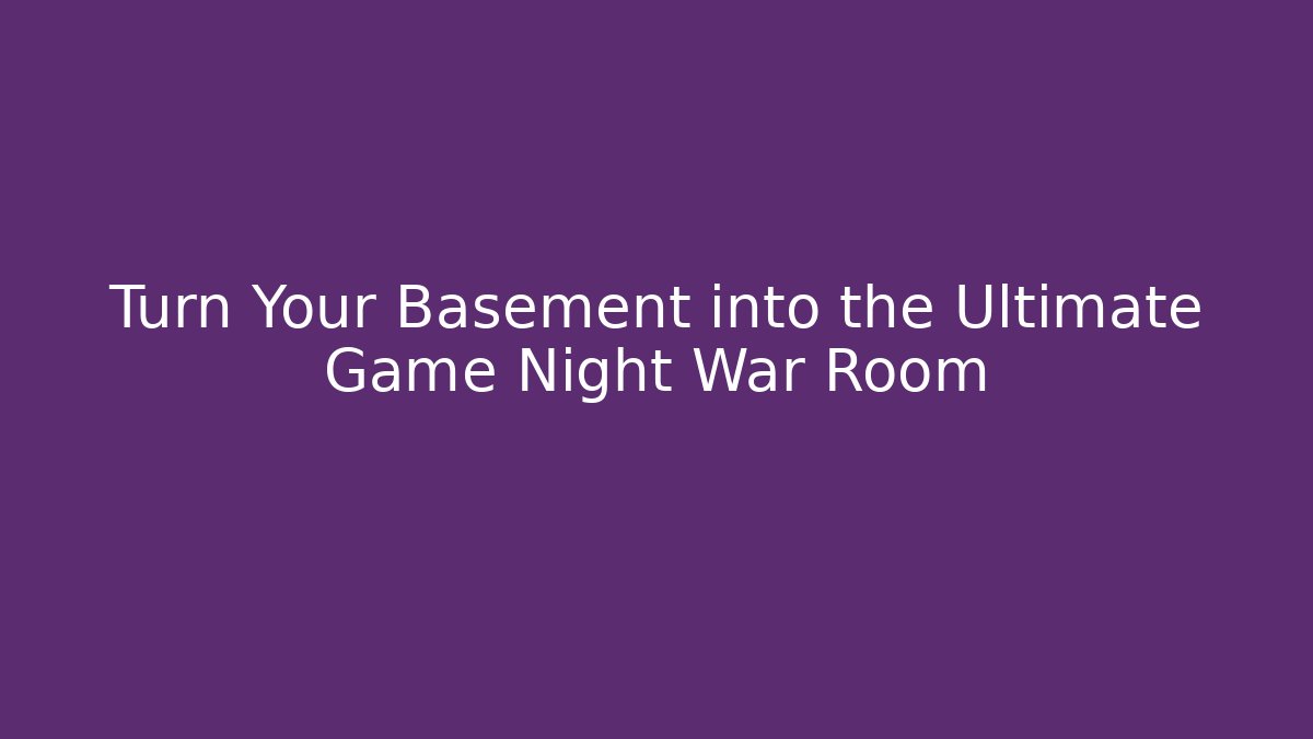 Turn Your Basement into the Ultimate Game Night War Room