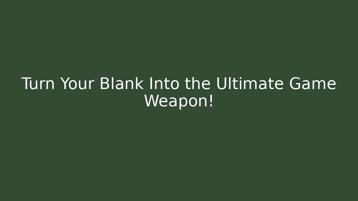 Turn Your Blank Into the Ultimate Game Weapon!