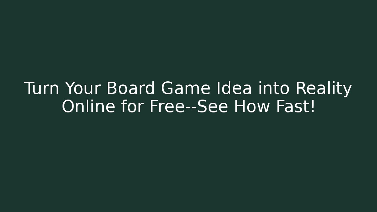 Turn Your Board Game Idea into Reality Online for Free—See How Fast!