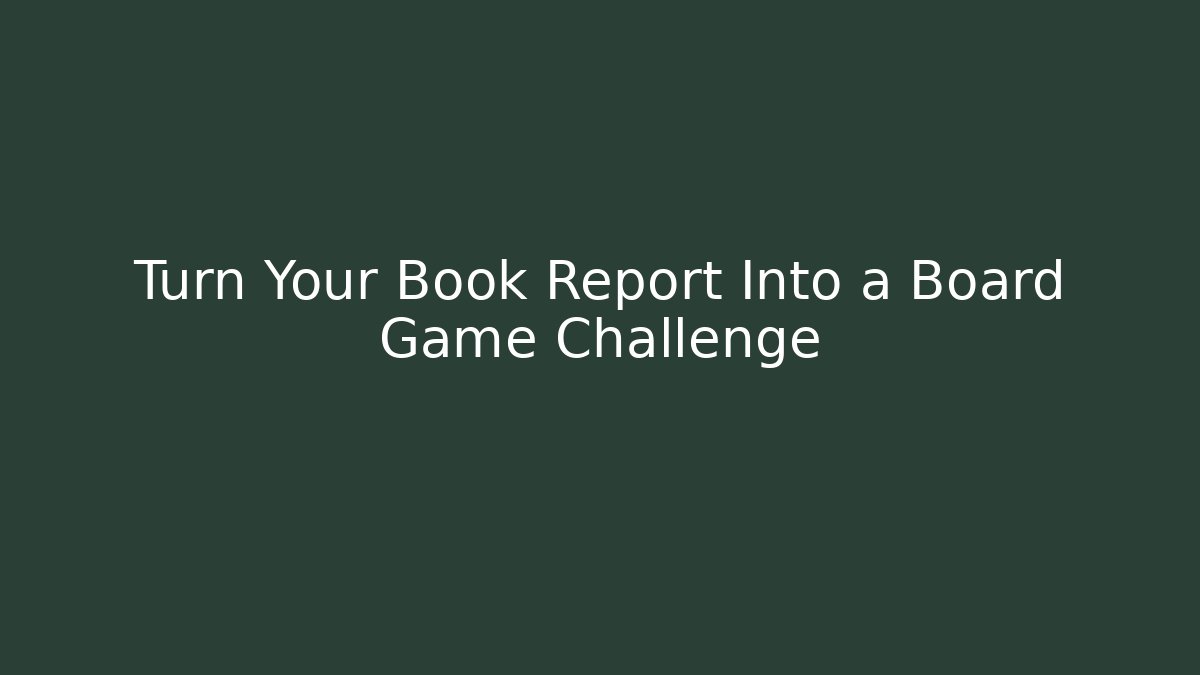 Turn Your Book Report Into a Board Game Challenge