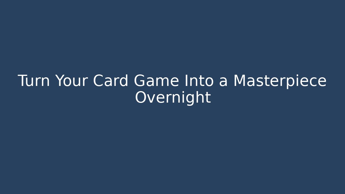 Turn Your Card Game Into a Masterpiece Overnight