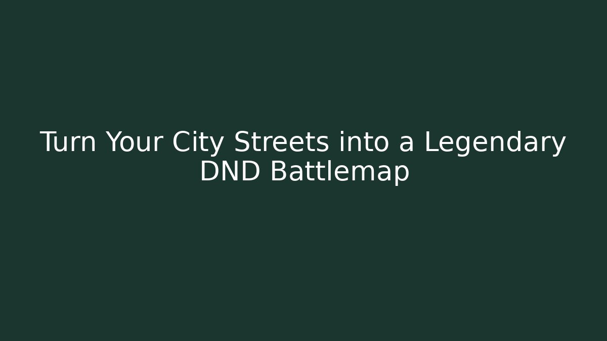 Turn Your City Streets into a Legendary DND Battlemap