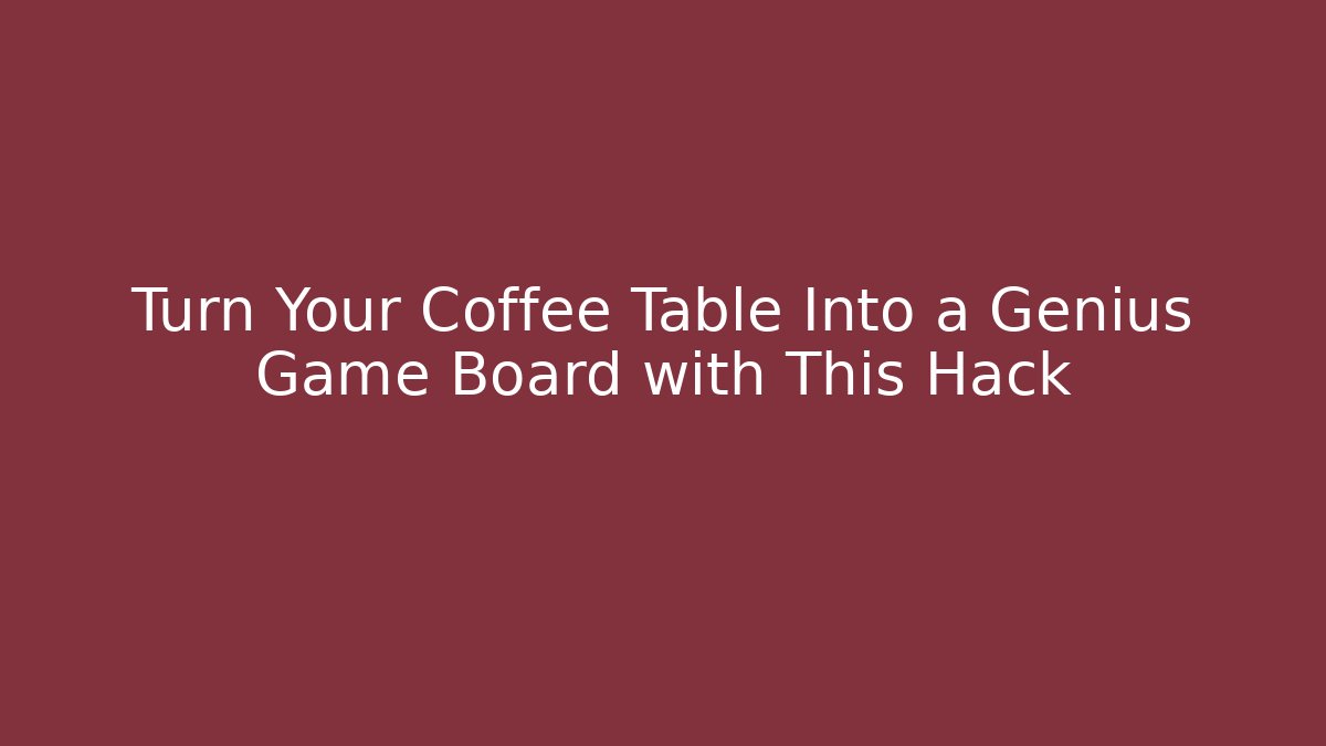 Turn Your Coffee Table Into a Genius Game Board with This Hack - Critter Realm