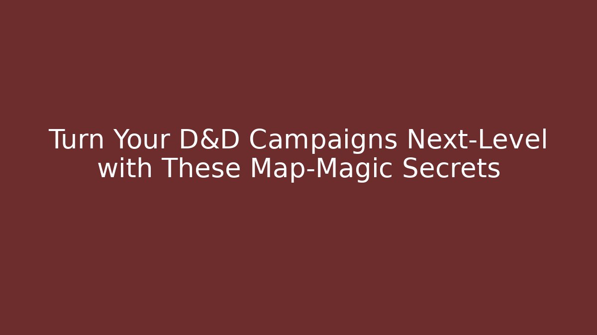 Turn Your D&D Campaigns Next-Level with These Map-Magic Secrets
