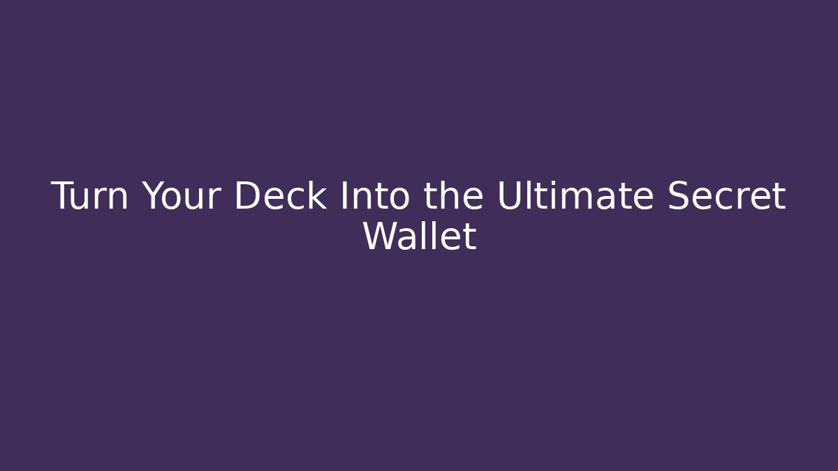 Turn Your Deck Into the Ultimate Secret Wallet