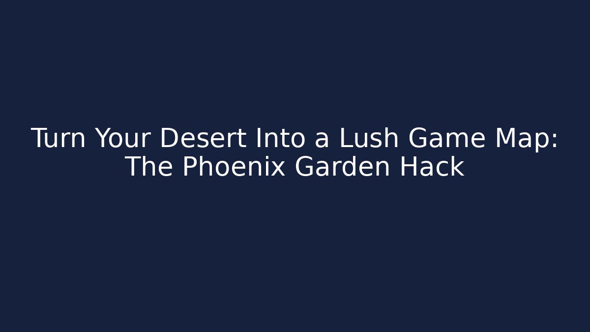 Turn Your Desert Into a Lush Game Map: The Phoenix Garden Hack
