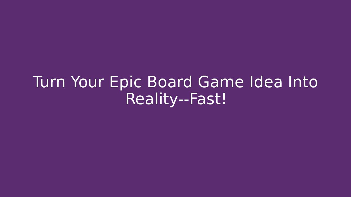 Turn Your Epic Board Game Idea Into Reality—Fast!