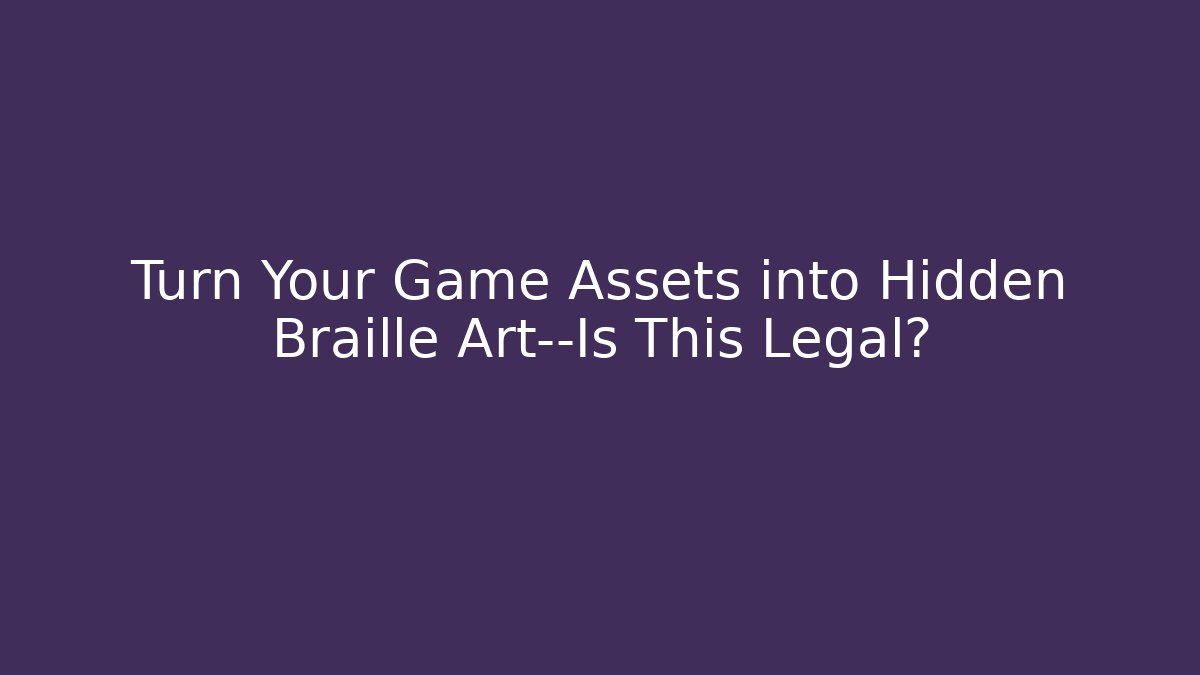 Turn Your Game Assets into Hidden Braille Art—Is This Legal?