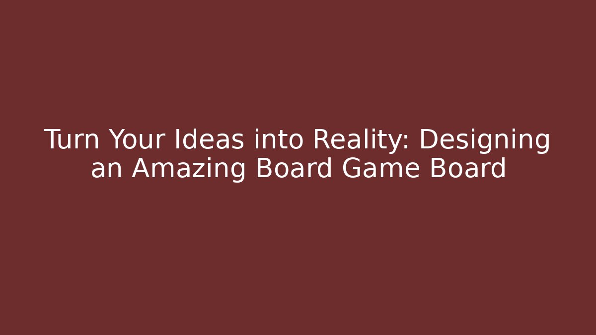 Turn Your Ideas into Reality: Designing an Amazing Board Game Board