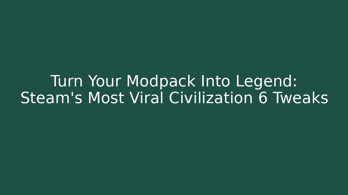 Turn Your Modpack Into Legend: Steam's Most Viral Civilization 6 Tweaks