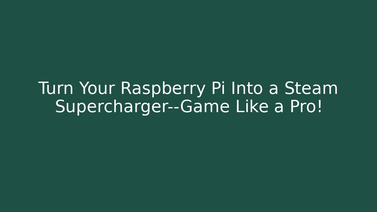 Turn Your Raspberry Pi Into a Steam Supercharger—Game Like a Pro!