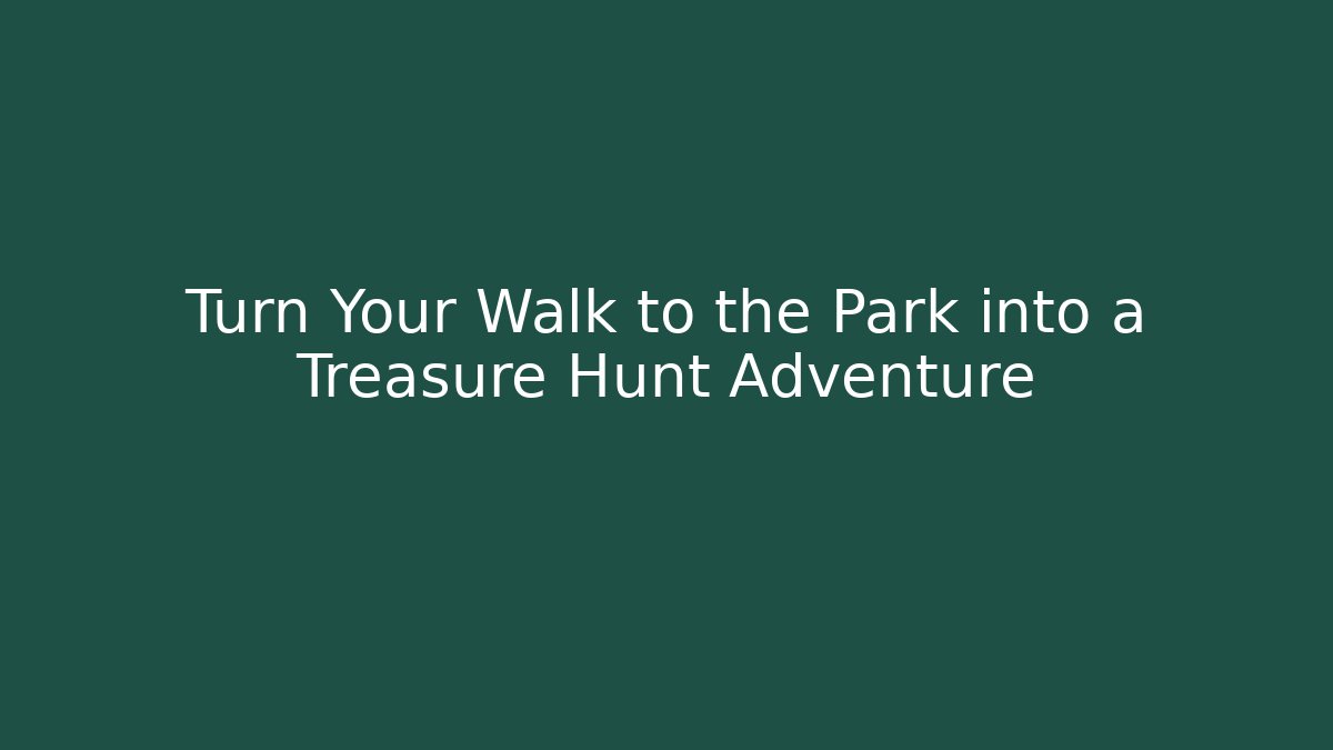 Turn Your Walk to the Park into a Treasure Hunt Adventure