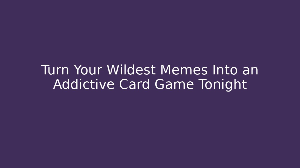 Turn Your Wildest Memes Into an Addictive Card Game Tonight