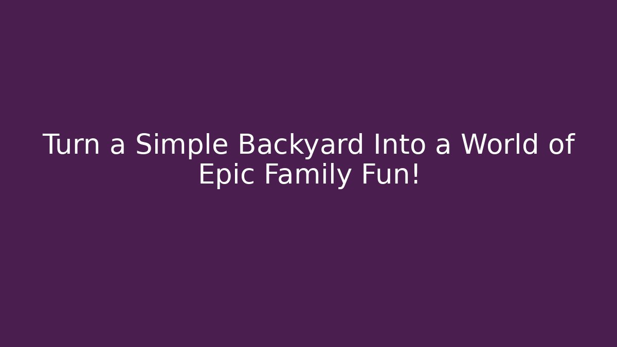 Turn a Simple Backyard Into a World of Epic Family Fun!