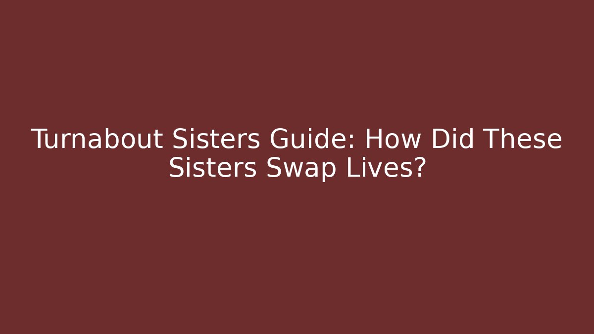 Turnabout Sisters Guide: How Did These Sisters Swap Lives?